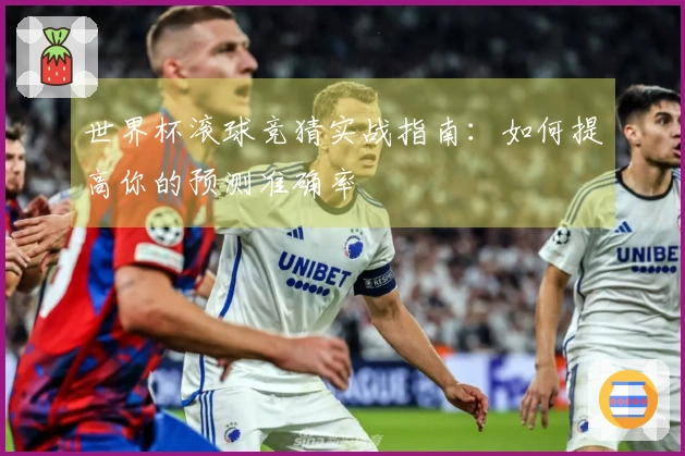 世界杯滚球竞猜实战指南：如何提高你的预测准确率