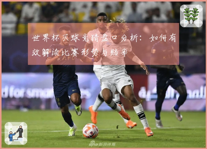 世界杯买球竞猜盘口分析：如何有效解读比赛形势与赔率