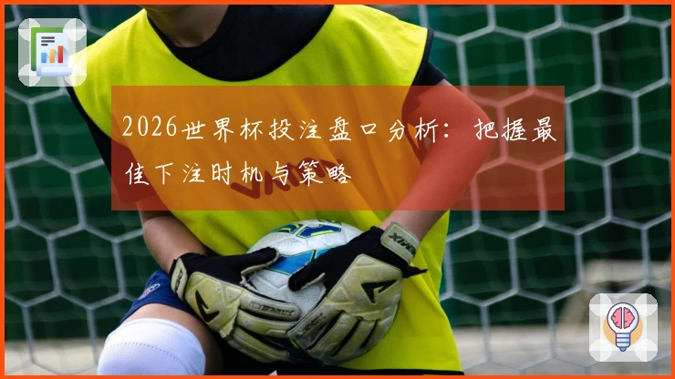 2026世界杯投注盘口分析：把握最佳下注时机与策略