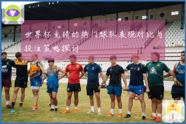 世界杯竞猜的热门球队表现对比与投注策略探讨
