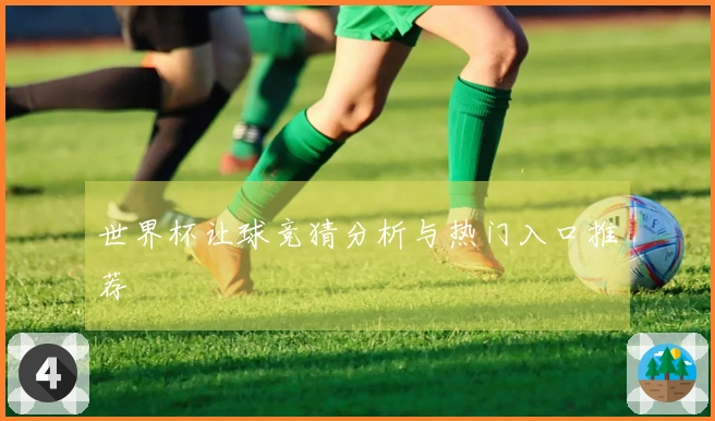 世界杯让球竞猜分析与热门入口推荐