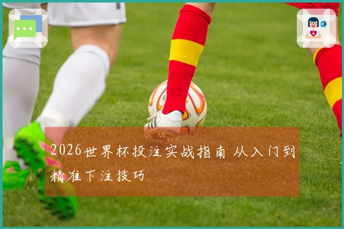 2026世界杯投注实战指南 从入门到精准下注技巧