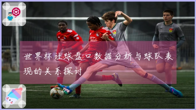 世界杯让球盘口数据分析与球队表现的关系探讨