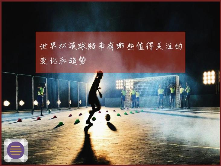 世界杯滚球赔率有哪些值得关注的变化和趋势