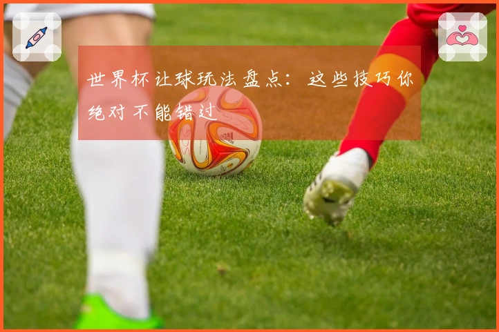 世界杯让球玩法盘点：这些技巧你绝对不能错过