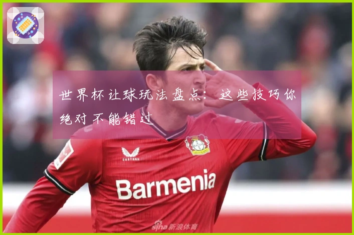世界杯让球玩法盘点：这些技巧你绝对不能错过