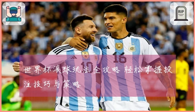 世界杯滚球玩法全攻略 轻松掌握投注技巧与策略
