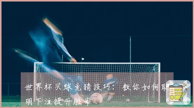 世界杯买球竞猜技巧：教你如何聪明下注提升胜率